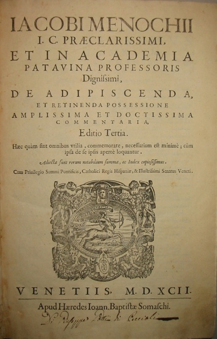 Giacomo Menochio Iacobi Menochii I.C. praeclarissimi, et in Academia Patavina Professoris Dignissimi, De adipiscenda, et retinenda possessione amplissima et doctissima Commentaria... 1592 (al colophon 1591) Venetiis Apud Haeredes Ionn. Baptistae Somaschi